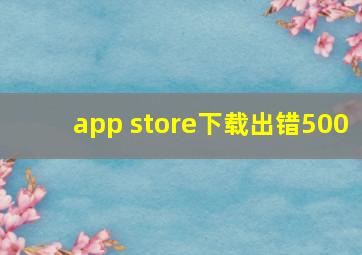 app store下载出错500